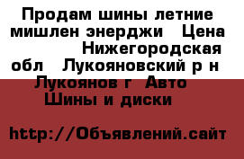 Продам шины летние мишлен энерджи › Цена ­ 10 000 - Нижегородская обл., Лукояновский р-н, Лукоянов г. Авто » Шины и диски   